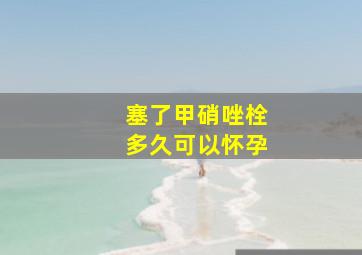 塞了甲硝唑栓多久可以怀孕