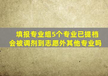 填报专业组5个专业已提档会被调剂到志愿外其他专业吗