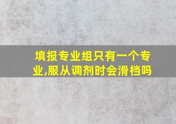 填报专业组只有一个专业,服从调剂时会滑档吗