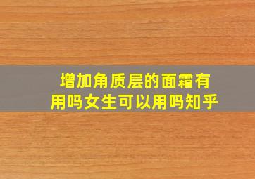 增加角质层的面霜有用吗女生可以用吗知乎