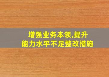 增强业务本领,提升能力水平不足整改措施