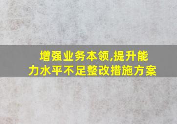 增强业务本领,提升能力水平不足整改措施方案