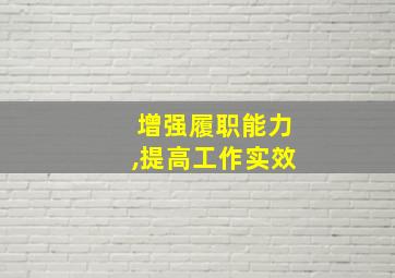 增强履职能力,提高工作实效