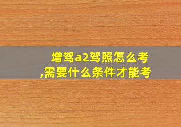 增驾a2驾照怎么考,需要什么条件才能考