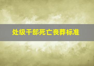 处级干部死亡丧葬标准