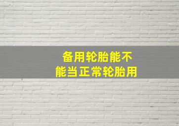 备用轮胎能不能当正常轮胎用