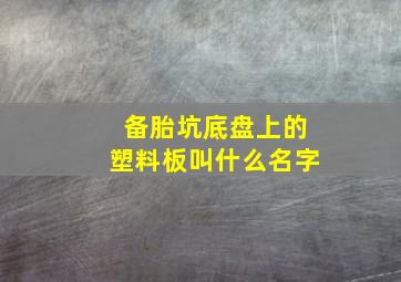 备胎坑底盘上的塑料板叫什么名字