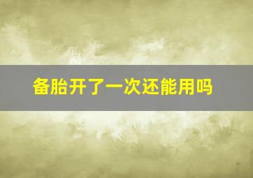 备胎开了一次还能用吗