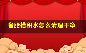 备胎槽积水怎么清理干净