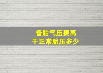 备胎气压要高于正常胎压多少