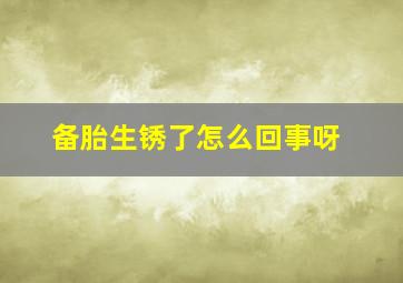 备胎生锈了怎么回事呀