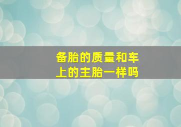 备胎的质量和车上的主胎一样吗