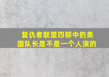 复仇者联盟四部中的美国队长是不是一个人演的