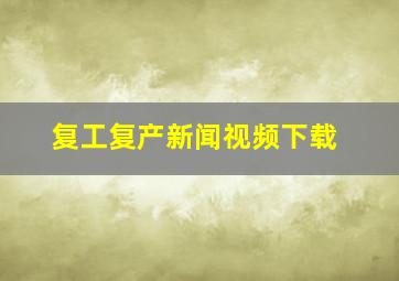 复工复产新闻视频下载