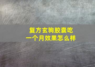 复方玄驹胶囊吃一个月效果怎么样