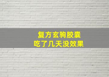 复方玄驹胶囊吃了几天没效果