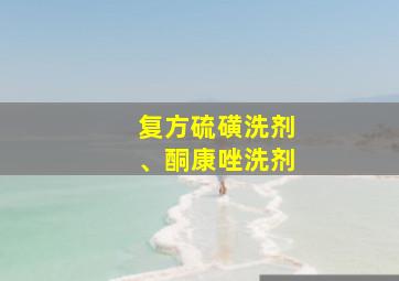 复方硫磺洗剂、酮康唑洗剂