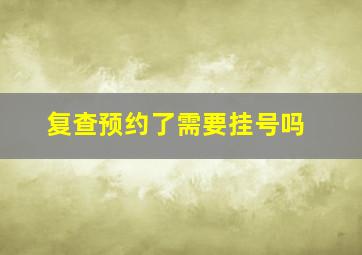 复查预约了需要挂号吗