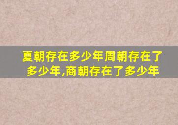 夏朝存在多少年周朝存在了多少年,商朝存在了多少年