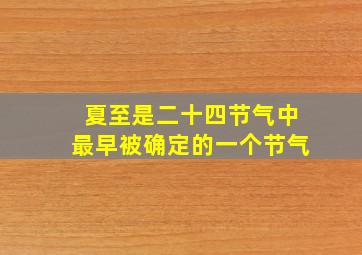 夏至是二十四节气中最早被确定的一个节气