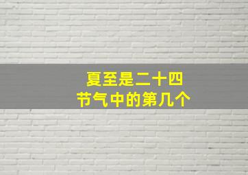 夏至是二十四节气中的第几个