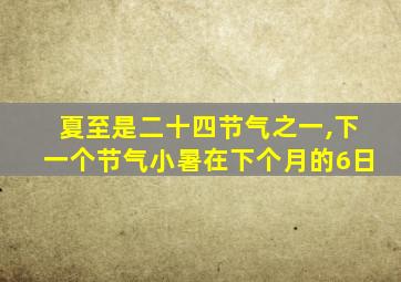 夏至是二十四节气之一,下一个节气小暑在下个月的6日