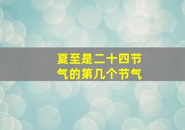 夏至是二十四节气的第几个节气