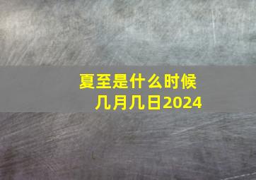 夏至是什么时候几月几日2024