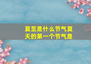 夏至是什么节气夏天的第一个节气是