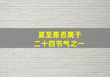 夏至是否属于二十四节气之一