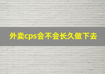 外卖cps会不会长久做下去