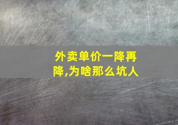 外卖单价一降再降,为啥那么坑人