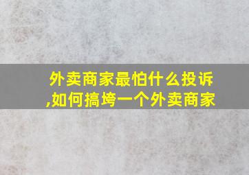 外卖商家最怕什么投诉,如何搞垮一个外卖商家