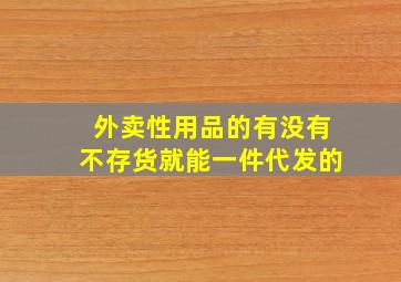 外卖性用品的有没有不存货就能一件代发的