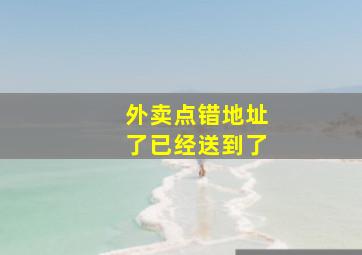 外卖点错地址了已经送到了