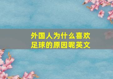 外国人为什么喜欢足球的原因呢英文