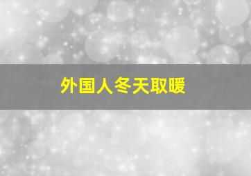 外国人冬天取暖