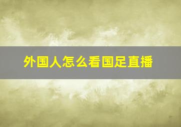 外国人怎么看国足直播