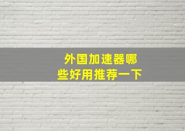 外国加速器哪些好用推荐一下