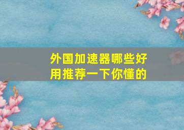 外国加速器哪些好用推荐一下你懂的