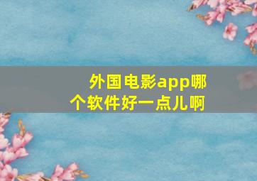 外国电影app哪个软件好一点儿啊