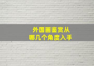 外国画鉴赏从哪几个角度入手