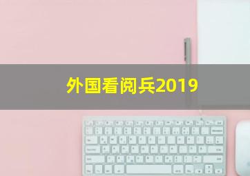 外国看阅兵2019