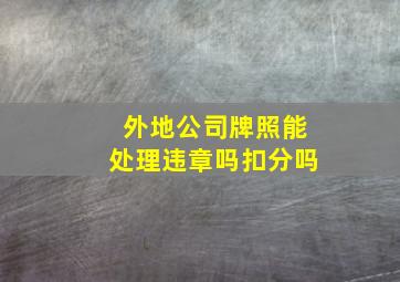 外地公司牌照能处理违章吗扣分吗