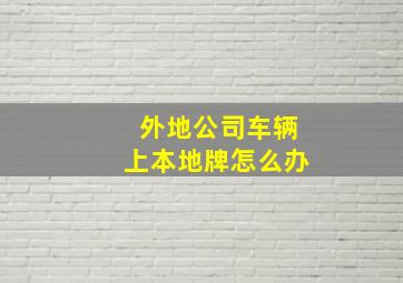 外地公司车辆上本地牌怎么办