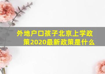 外地户口孩子北京上学政策2020最新政策是什么