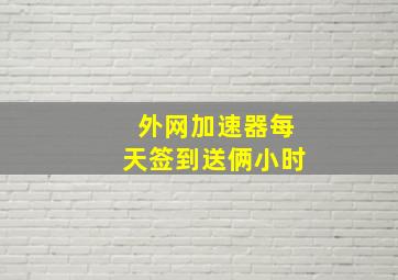 外网加速器每天签到送俩小时