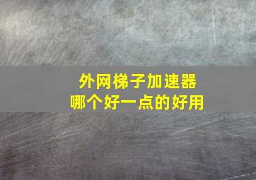 外网梯子加速器哪个好一点的好用