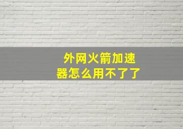 外网火箭加速器怎么用不了了