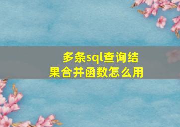 多条sql查询结果合并函数怎么用